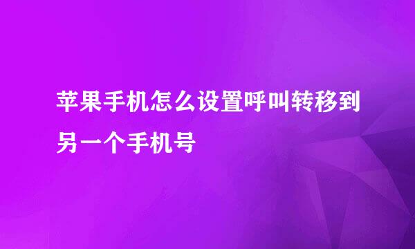 苹果手机怎么设置呼叫转移到另一个手机号