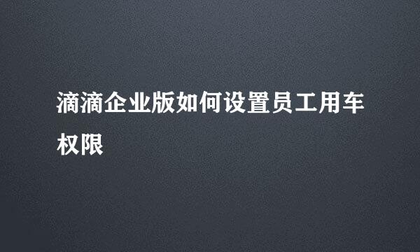 滴滴企业版如何设置员工用车权限