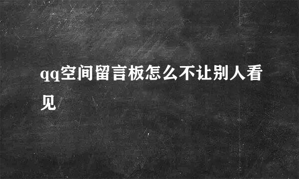 qq空间留言板怎么不让别人看见