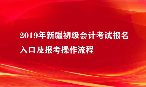 2019年新疆初级会计考试报名入口及报考操作流程