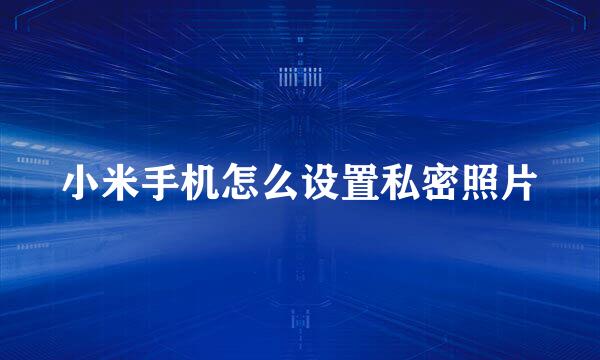小米手机怎么设置私密照片
