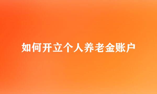 如何开立个人养老金账户