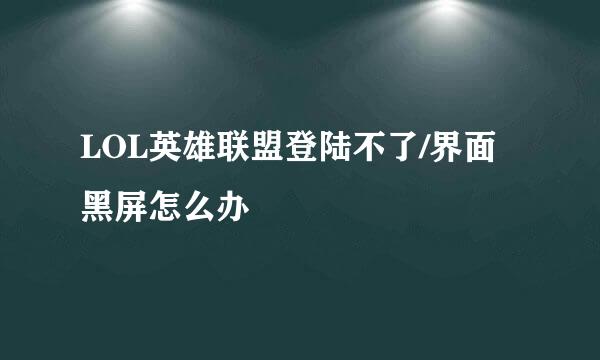 LOL英雄联盟登陆不了/界面黑屏怎么办