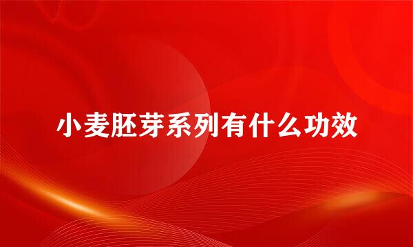 小麦胚芽系列有什么功效