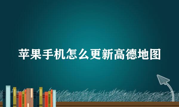 苹果手机怎么更新高德地图