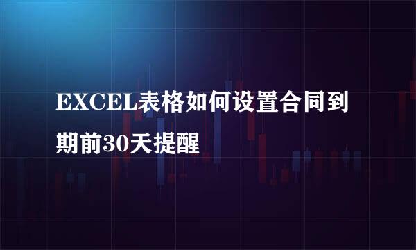 EXCEL表格如何设置合同到期前30天提醒