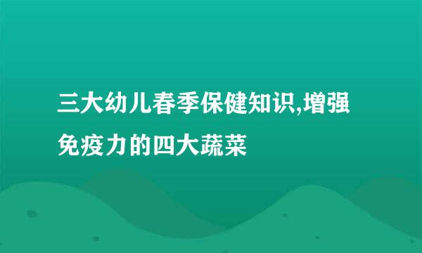 三大幼儿春季保健知识,增强免疫力的四大蔬菜