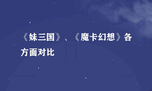 《妹三国》、《魔卡幻想》各方面对比