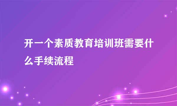 开一个素质教育培训班需要什么手续流程
