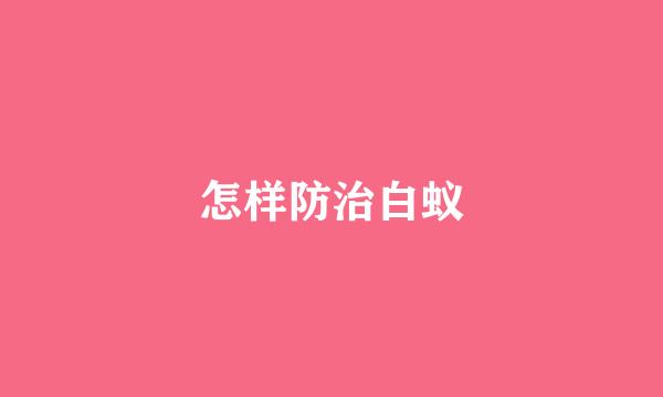 怎样防治白蚁