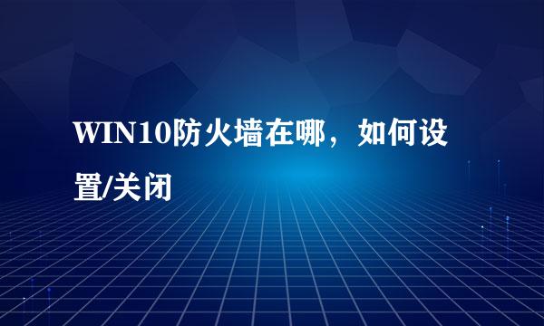 WIN10防火墙在哪，如何设置/关闭