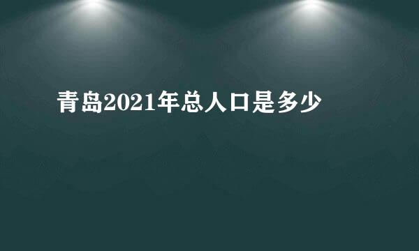 青岛2021年总人口是多少