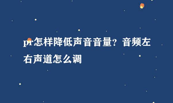 pr怎样降低声音音量?音频左右声道怎么调