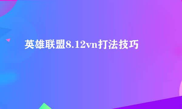 英雄联盟8.12vn打法技巧