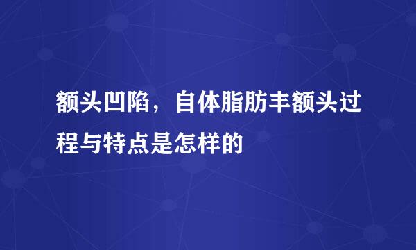 额头凹陷，自体脂肪丰额头过程与特点是怎样的