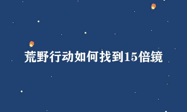 荒野行动如何找到15倍镜