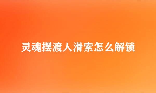 灵魂摆渡人滑索怎么解锁