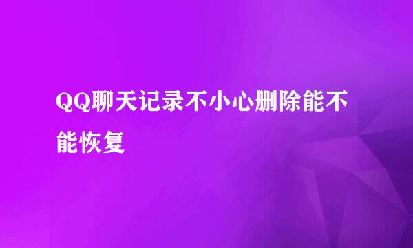QQ聊天记录不小心删除能不能恢复