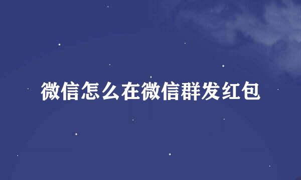 微信怎么在微信群发红包