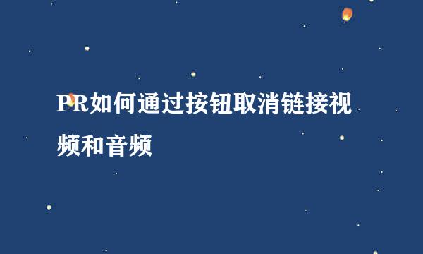 PR如何通过按钮取消链接视频和音频