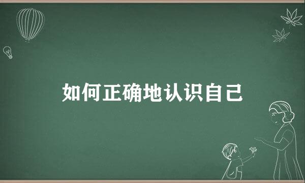 如何正确地认识自己