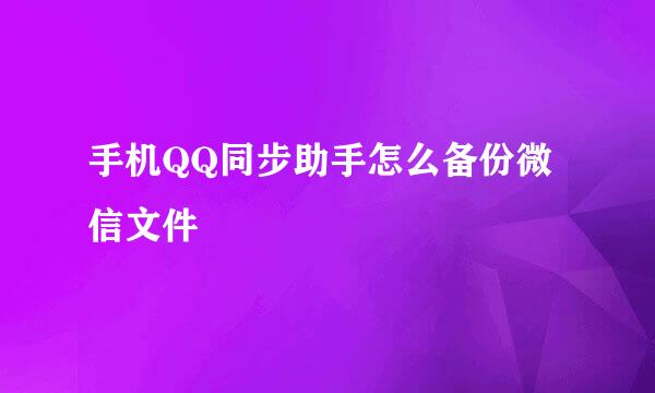 手机QQ同步助手怎么备份微信文件