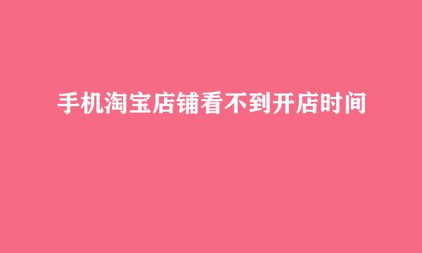 手机淘宝店铺看不到开店时间