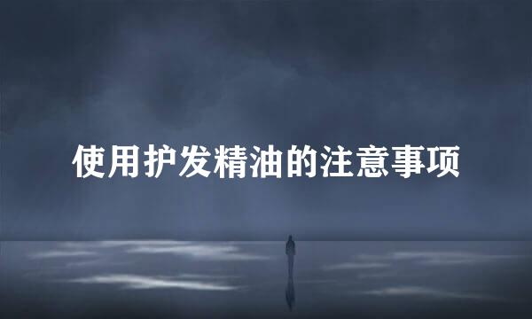 使用护发精油的注意事项