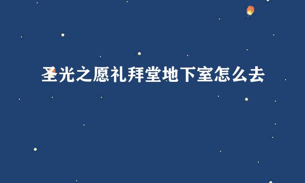 圣光之愿礼拜堂地下室怎么去