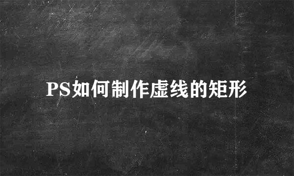 PS如何制作虚线的矩形