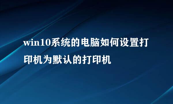 win10系统的电脑如何设置打印机为默认的打印机