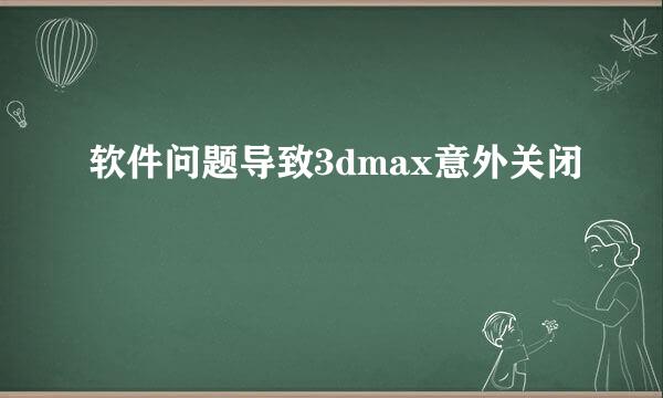 软件问题导致3dmax意外关闭