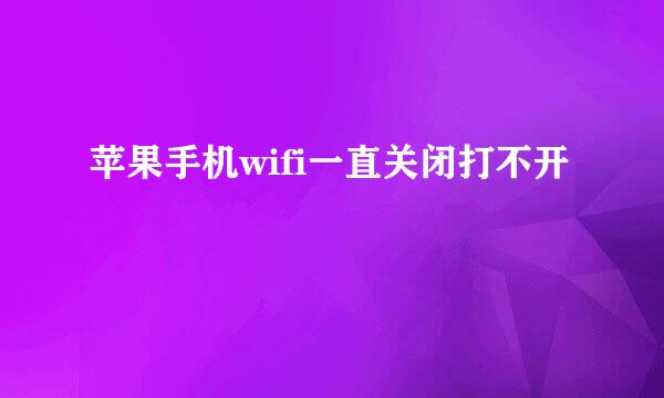 苹果手机wifi一直关闭打不开