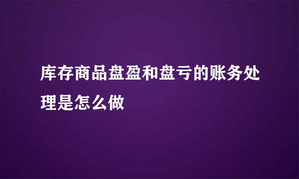 库存商品盘盈和盘亏的账务处理是怎么做