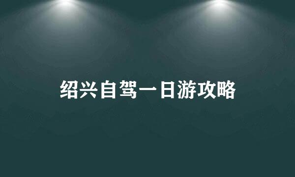 绍兴自驾一日游攻略