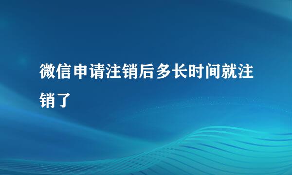 微信申请注销后多长时间就注销了
