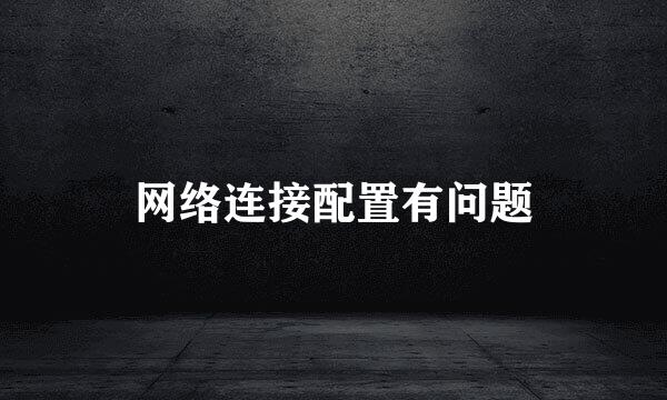 网络连接配置有问题