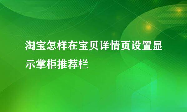 淘宝怎样在宝贝详情页设置显示掌柜推荐栏