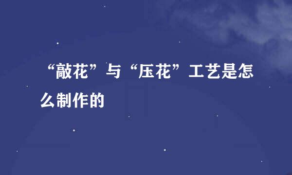 “敲花”与“压花”工艺是怎么制作的