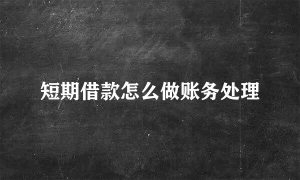 短期借款怎么做账务处理