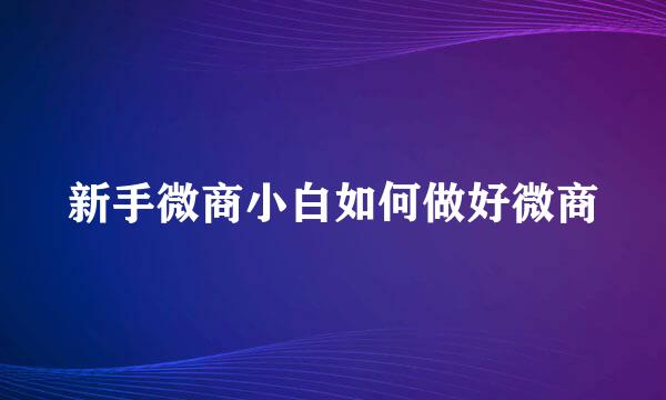 新手微商小白如何做好微商