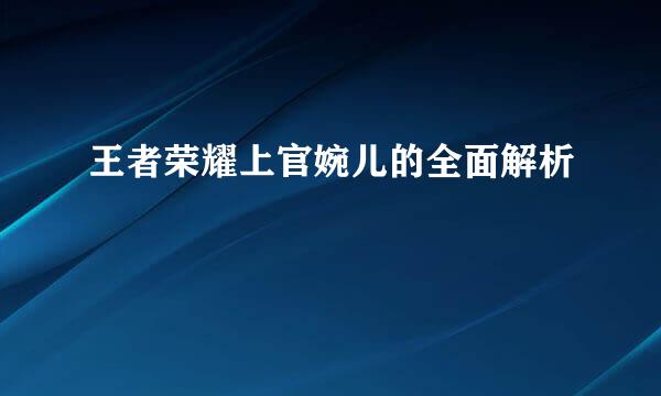 王者荣耀上官婉儿的全面解析