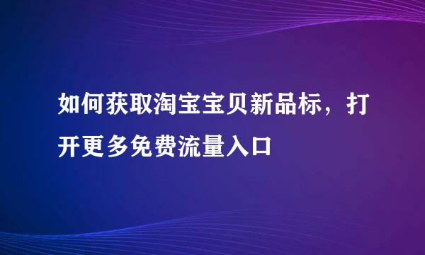 如何获取淘宝宝贝新品标,打开更多免费流量入口