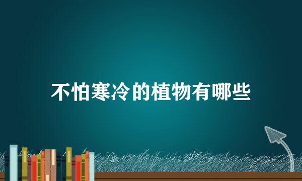 不怕寒冷的植物有哪些