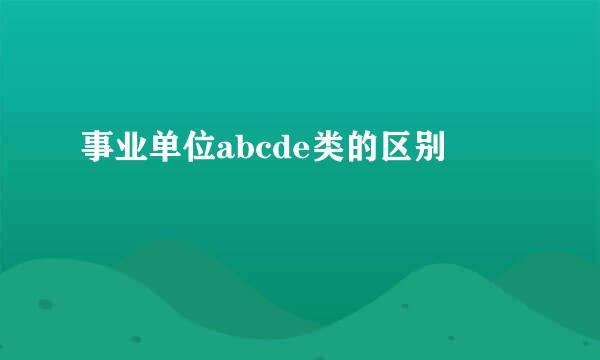 事业单位abcde类的区别