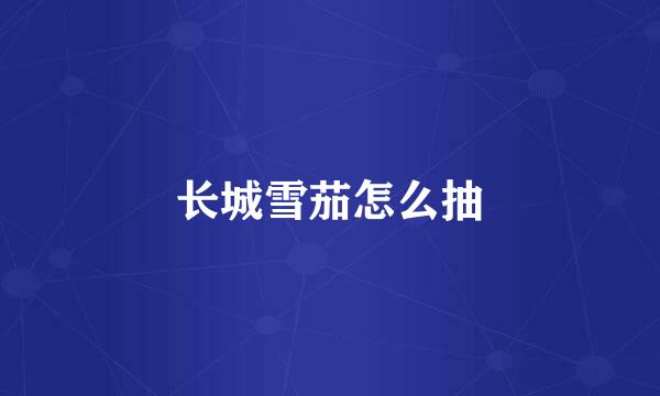 长城雪茄怎么抽