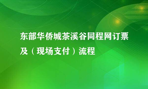东部华侨城茶溪谷同程网订票及(现场支付)流程