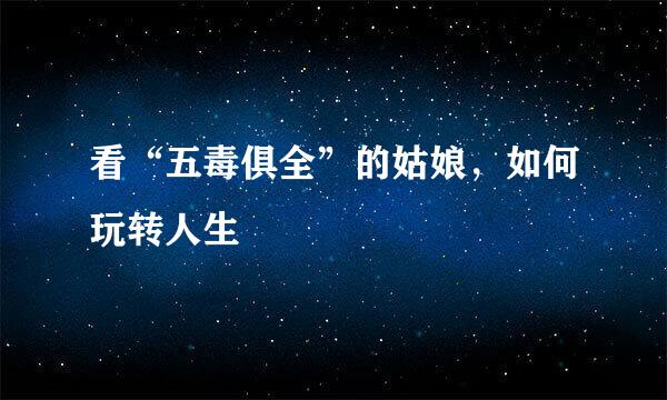 看“五毒俱全”的姑娘,如何玩转人生