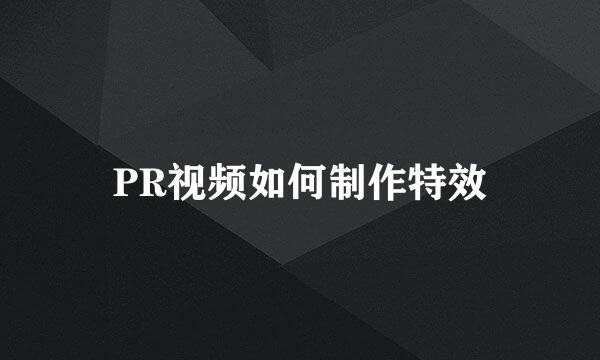 PR视频如何制作特效
