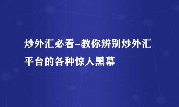 炒外汇必看-教你辨别炒外汇平台的各种惊人黑幕